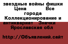  звездные войны фишки › Цена ­ 1 000 - Все города Коллекционирование и антиквариат » Значки   . Ярославская обл.